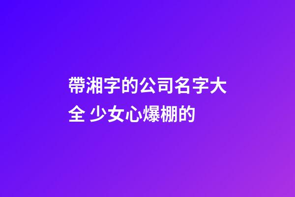 帶湘字的公司名字大全 少女心爆棚的-第1張-公司起名-玄機派
